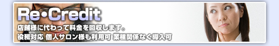 Re・Credit 店舗様に代わって料金を回収します。役務対応 個人サロン様も利用可 業種関係なく導入可